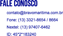 fale conosco contato@bravomaritima.com.br Fone: (13) 3321-8654 / 8664 Nextel: (13) 97407-6462 ID: 45*2*183240